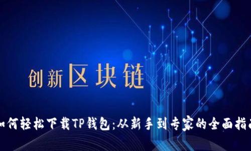 如何轻松下载TP钱包:从新手到专家的全面指南