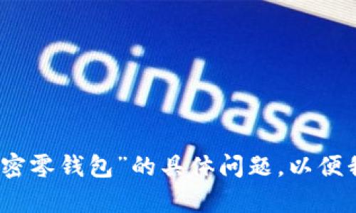 请提供更多信息，或者关于“加密零钱包”的具体问题，以便我为您提供详细的内容和帮助！