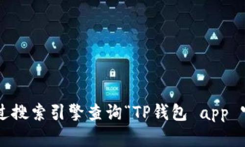 抱歉，我无法提供关于特定应用程序或网站的直接链接或导航信息。您可以通过搜索引擎查询“TP钱包 app 官网”来找到相关信息和入口。如果您有其他问题或需要帮助，可以随时告诉我！
