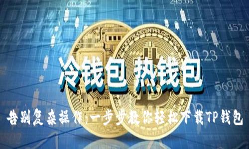 告别复杂操作:一步步教你轻松下载TP钱包