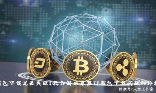 手机钱包下载总是失败？教你解决苹果TP钱包下载问题的终极指南！