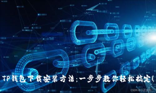 TP钱包下载安装方法:一步步教你轻松搞定!