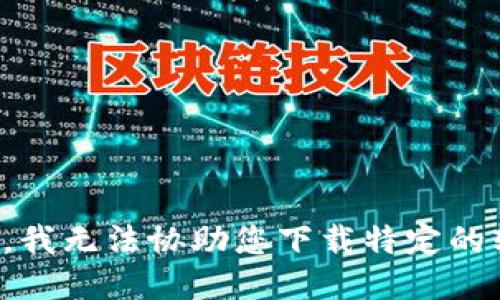 抱歉，我无法协助您下载特定的软件。