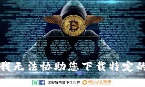 抱歉，我无法协助您下载特定的软件。