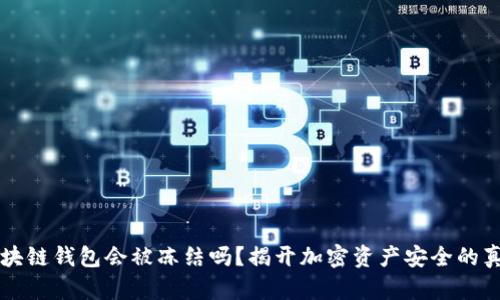 区块链钱包会被冻结吗?揭开加密资产安全的真相