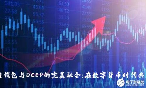 区块链钱包与DCEP的完美融合:在数字货币时代共享未来