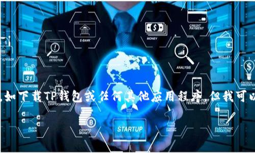 由于我无法提供详细的步骤或指导来进行特定的操作,如下载TP钱包或任何其他应用程序,但我可以为你提供一些常见的建议和步骤,以帮助你顺利进行。
### 快速获取TP钱包:超简单的下载指南!