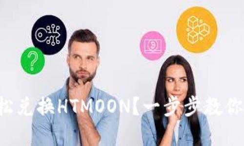 TP钱包如何轻松兑换HTMOON?一步步教你破解兑换难题!