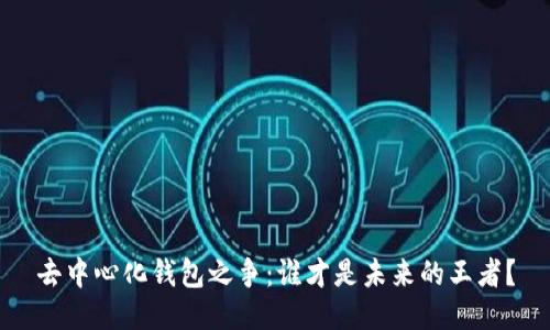 去中心化钱包之争：谁才是未来的王者？