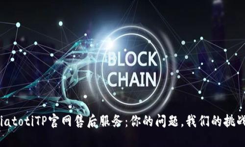 biatotiTP官网售后服务：你的问题，我们的挑战！