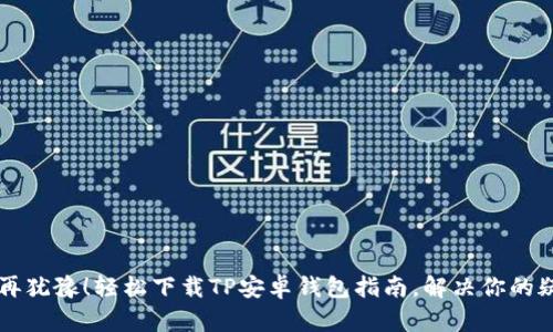 不再犹豫！轻松下载TP安卓钱包指南，解决你的疑惑