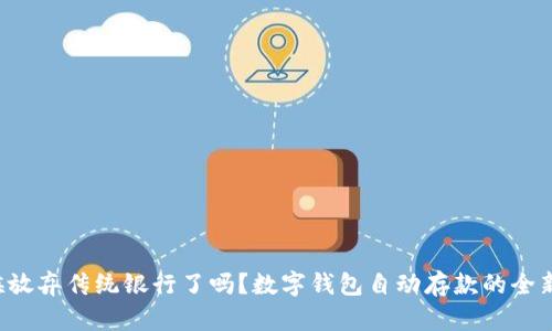 是时候放弃传统银行了吗?数字钱包自动存款的全新挑战!