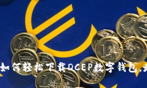 一步步指南:如何轻松下载DCEP数字钱包,走在时代前沿
