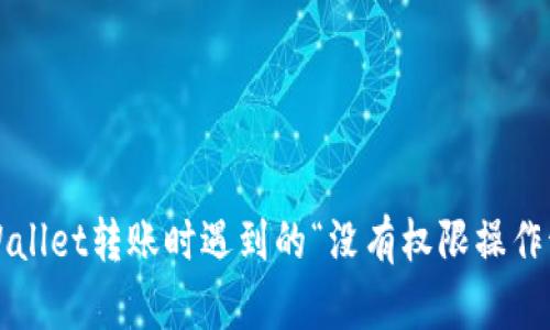 如何解决TPWallet转账时遇到的“没有权限操作该账号”问题?