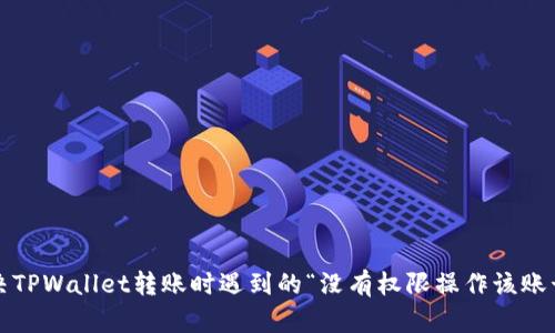 如何解决TPWallet转账时遇到的“没有权限操作该账号”问题?
