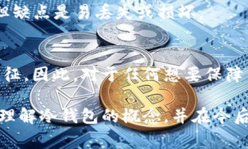 冷钱包是一种用于存储加密货币的工具，其与互联网断开连接，以提高安全性。常见的冷钱包类型包括硬件钱包和纸钱包。现在我们来详细探讨一下“TP”和“IM”是否属于冷钱包的范畴。

什么是冷钱包？
冷钱包是一种安全存储加密货币的方式，由于其与互联网的断开连接，可以有效防止黑客攻击和病毒侵扰。冷钱包通常在获得私钥时，用户的资产存储在无网络连接的设备或纸张上。在现代的加密货币交易中，冷钱包被广泛推崇，因为它们能更好地保护用户的资产。

TP与IM是什么？
TP（通常指的是“Transaction Processor”或一些交易平台的缩写）和IM（通常指的是“Instant Messaging”或即时通讯平台的一种）并非广为人知的加密货币冷钱包。当我们讨论加密资产存储时，TP通常代表的是交易处理，而IM则与即时通讯无关。因此，这两者都不属于冷钱包的范畴。

冷钱包的重要性
在如今这个加密货币价格波动剧烈的市场中，安全问题成为了每一位投资者所关心的焦点。冷钱包的主要优势就是提供了一个安全的环境，使得用户在不需要频繁连接互联网的情况下存储资产。这样的方式让黑客更难以攻击用户的资产。因此，很多加密货币的长期持有者选择使用冷钱包来保护他们的投资。

核对你的资产存储方案
对于正在寻找最佳数字资产存储方案的用户，首先要了解自己的需求。是希望频繁交易还是长期持有？如果你是频繁交易的投资者，热钱包可能更适合你，因为它提供了快速交易的便利。而如果你是打算长期持有并希望确保资产安全的用户，冷钱包无疑是更佳选择。

常见的冷钱包类型
1. **硬件钱包**：硬件钱包是一种物理设备，让用户可以安全地存储私钥，有效防止黑客通过网络手段来窃取资金。知名的硬件钱包包括Ledger和Trezor等。
2. **纸钱包**：纸钱包是把私钥和公钥以纸质形式打印出来，完全脱离任何电子设备存储。这种方式的安全性在于它不受网络攻击的影响，但缺点是易丢失或损坏。

总结
在选择加密货币存储方式时，了解每种工具的特性至关重要。虽然TP和IM各自有其特定的功能和应用领域，但它们并不具备冷钱包的基本特征。因此，对于任何想要保障自己加密资产安全的用户来说，考虑使用合适的冷钱包存储方式将是非常明智的选择。

无论你是刚刚进入加密货币领域的新手，还是经验丰富的老手，确保资产的安全性都是投资成功的重要一环。希望这篇文章能够帮助你更加理解冷钱包的概念，并在今后的加密货币投资中作出更明智的选择。