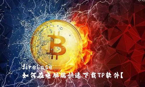 firebase  
如何在电脑端快速下载TP软件？