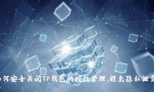 如何安全关闭TP钱包的授权管理,避免隐私泄露?