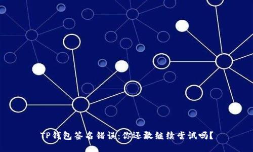 TP钱包签名错误：你还敢继续尝试吗？