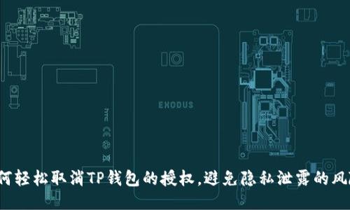 如何轻松取消TP钱包的授权,避免隐私泄露的风险?