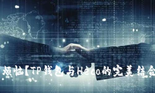 为什么你还在为选择钱包而烦恼?TP钱包与Heco的完美结合,让你的数字资产安全无忧!