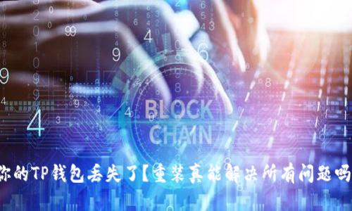 你的TP钱包丢失了?重装真能解决所有问题吗?