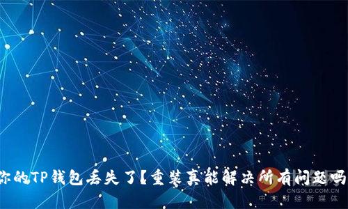 你的TP钱包丢失了?重装真能解决所有问题吗?