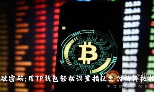 突破密码:用TP钱包轻松设置指纹支付的终极指南