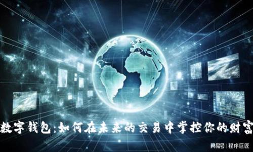 数字钱包:如何在未来的交易中掌控你的财富