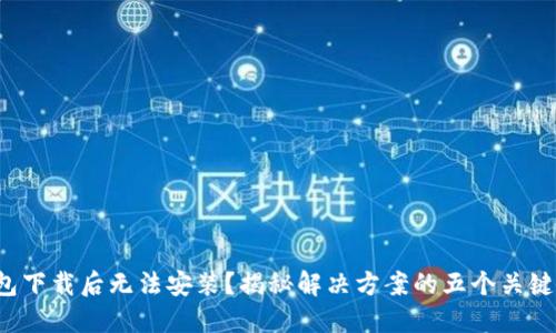 TP钱包下载后无法安装?揭秘解决方案的五个关键步骤!