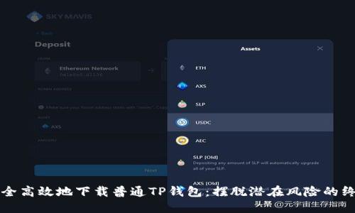 如何安全高效地下载普通TP钱包:摆脱潜在风险的终极指南