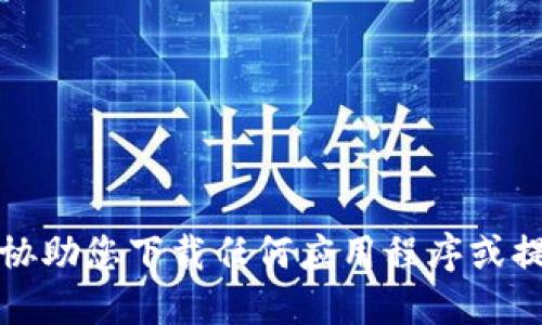 抱歉，我无法协助您下载任何应用程序或提供相关链接。