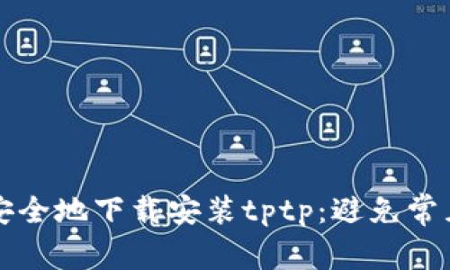 如何安全地下载安装tptp：避免常见陷阱