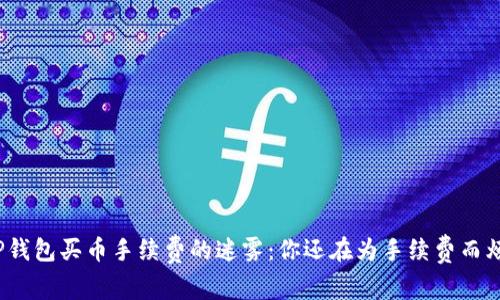 破解TP钱包买币手续费的迷雾：你还在为手续费而烦恼吗？