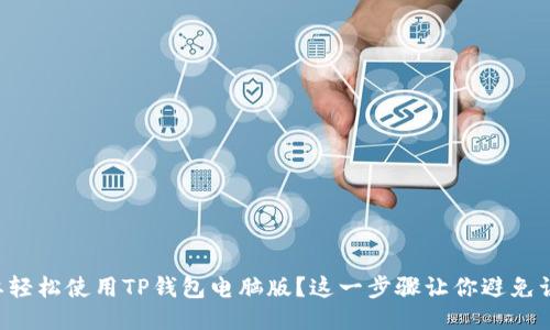 想要轻松使用TP钱包电脑版?这一步骤让你避免误区!
