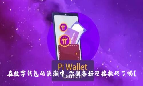 在数字钱包的浪潮中，你准备好迎接挑战了吗？
