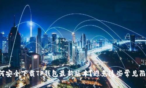 如何安全下载TP钱包最新版本？避免这些常见陷阱！