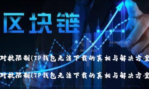 对抗限制!TP钱包无法下载的真相与解决方案
对抗限制!TP钱包无法下载的真相与解决方案