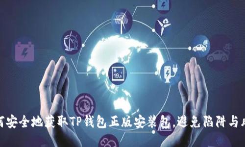 如何安全地获取TP钱包正版安装包，避免陷阱与风险