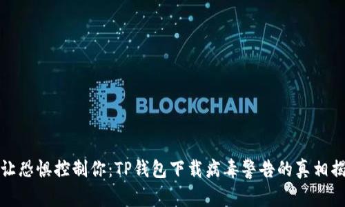 别让恐惧控制你：TP钱包下载病毒警告的真相揭秘