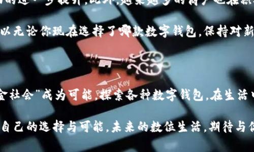 这五个数字钱包，哪个才是你的最佳选择？

数字钱包,支付方式,安全性/guanjianci

引子：数字钱包的崛起

在移动互联网高速发展的今天，数字钱包逐渐渗透进我们的日常生活。从早晨喝咖啡、午餐买单，到晚上购买演唱会门票，数字钱包的便捷性和效率让我们无法抗拒。面对越来越多的选择，很多人开始疑惑：哪家的数字钱包才是真正的“最佳选择”？本文将深入探讨市场上几种热门的数字钱包，帮助你找到最适合自己的那一款。

支付宝：生活中的“万能钥匙”

作为国内最早的数字钱包之一，支付宝不仅仅是一个支付工具，更是中国人民生活中不可或缺的一部分。从简单的转账、付款，到账单管理、信用评分，支付宝的功能几乎覆盖了现代人生活的方方面面。

支付宝最大的优势在于它的生态系统。用户可以在平台中完成购物、理财、缴费、甚至投资等多种操作。此外，支付宝还会为用户提供个性化服务，比如通过消费习惯推荐符合用户需求的商品。而且，支付宝的安全性也相对较高，面部识别、指纹解锁、密码保护等多重防护措施，让用户在支付时更加安心。

微信支付：社交与支付的无缝连接

提到微信支付，许多人可能会直接到通过聊天支付的便捷。正是由于微信与社交的深度结合，微信支付在年轻群体中尤为受欢迎。通过简单的几步操作，你可以在群聊中分账，轻松完成小额支付。

微信支付的另一个亮点是其社会化功能。用户可以通过朋友圈获取最新的优惠信息、代金券等，能够与好友一起分享购物的乐趣。同时，微信支付的商户支持面积广泛，在餐饮、购物、娱乐等场景中都能找到合适的应用。整体来看，微信支付更适合那些注重社交体验的用户。

Apple Pay：极致简约的品牌魅力

苹果的用户无疑是享受科技便利的一族，而Apple Pay作为苹果生态中的支付工具，其无缝的体验让众多使用者为之倾倒。当你在超市、餐馆或是网上购物时，只需轻轻一触，便可完成支付，简洁而高效。

除了便捷性，Apple Pay还注重用户的隐私保护。每一次支付都经过加密处理，真正做到让用户在享受科技便利的同时，保障了安全性。此外，Apple Pay也与多个商户合作，扩大了其使用范围。对于那些追求高效与安全的用户，Apple Pay是一个值得考虑的选择。

Google Pay：全球化支付的先锋

Google Pay作为全球化的支付工具，致力于为用户提供无缝的支付体验。如果你经常出国旅游或是与国外商家进行交易，Google Pay会为你带来不少便利。其支持多种货币支付功能，让你无需担心汇率问题。

Google Pay还具备卡片整合的优势，用户可以将信用卡、借记卡进行统一管理，方便快捷。此外，Google Pay的安全性同样不容小觑，支付时会生成一次性交易码，从而有效防止信息泄露。可以说，Google Pay非常适合生活在国际化大都市的人群。

总结：没有最好的，只有最适合的

在选择数字钱包时，不同的用户应该根据自己的需求来决定哪个最合适。支付宝适合需要综合生活服务的用户，微信支付则更注重社交体验。Apple Pay以其设计感和安全性吸引着品牌忠实粉丝，而Google Pay则为全球用户提供了一种跨国支付的解决方案。

无论选择哪款数字钱包，用户都应该明确自身需求，安全性是首要考虑的因素。理性消费、维护个人信息安全，才能让数字钱包在我们的生活中发挥最好的作用。在这样多元化的数字支付时代，找到那个适合自己的数字钱包，才是真正的赢家。

个人体验与建议

在我的生活中，我曾使用过几款数字钱包，各有千秋。有一段时间，我特别依赖支付宝，因为它集成了我所需的各种功能，而其中的账单管理和信用评分让我对自己的消费情况有了更直观的把握。随着时间的推移，我发现自己越来越依赖微信支付，尤其是那些小额支付，比如小吃摊、便利店，真的非常方便。

不过，如果你经常出国旅行，那Google Pay会是你的得力助手。记得有一次我在国外购物，使用Google Pay免去了我兑换货币的麻烦，直接完成了支付。这个体验让我觉得，数字支付的便捷不仅仅是对传统方式的替代，更是对生活方式的提升。

未来展望：数字钱包的无限可能

展望未来，数字钱包的发展潜力依旧巨大。随着区块链、人工智能等技术的不断进步，我们可以期待数字钱包在安全性、便捷性、兼容性等方面的进一步提升。此外，越来越多的商户也在积极接入数字钱包，这使得我们在日常生活中，支付的体验将更加广泛和流畅。

将来，我们还有可能看到更多融合社交、消费、理财乃至生活服务的数字钱包出现，让我们在生活的方方面面都能享受到便捷的支付体验。所以无论你现在选择了哪款数字钱包，保持对新事物的开放态度，敢于尝试不同的产品，或许会让你的生活更丰富多彩。

结语：勇于探索，找到属于你的那款数字钱包

在这个数字化快速发展的时代，数字钱包已经成为了生活不可或缺的一部分。它的出现不仅方便了我们的消费方式，更重要的是它让“无现金社会”成为可能。探索各种数字钱包，在生活中找到最佳的支付工具，勇于接受新的挑战，将为你打造出更具便捷的生活体验。

最后希望每一个读者都能根据自己的需求，找到最适合自己的数字钱包，让生活更加便利与安全。无论是通过社交、消费还是支付，我们都有自己的选择与可能，未来的数位生活，期待与你共同创建。