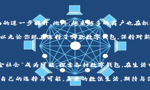 这五个数字钱包，哪个才是你的最佳选择？

数字钱包,支付方式,安全性/guanjianci

引子：数字钱包的崛起

在移动互联网高速发展的今天，数字钱包逐渐渗透进我们的日常生活。从早晨喝咖啡、午餐买单，到晚上购买演唱会门票，数字钱包的便捷性和效率让我们无法抗拒。面对越来越多的选择，很多人开始疑惑：哪家的数字钱包才是真正的“最佳选择”？本文将深入探讨市场上几种热门的数字钱包，帮助你找到最适合自己的那一款。

支付宝：生活中的“万能钥匙”

作为国内最早的数字钱包之一，支付宝不仅仅是一个支付工具，更是中国人民生活中不可或缺的一部分。从简单的转账、付款，到账单管理、信用评分，支付宝的功能几乎覆盖了现代人生活的方方面面。

支付宝最大的优势在于它的生态系统。用户可以在平台中完成购物、理财、缴费、甚至投资等多种操作。此外，支付宝还会为用户提供个性化服务，比如通过消费习惯推荐符合用户需求的商品。而且，支付宝的安全性也相对较高，面部识别、指纹解锁、密码保护等多重防护措施，让用户在支付时更加安心。

微信支付：社交与支付的无缝连接

提到微信支付，许多人可能会直接到通过聊天支付的便捷。正是由于微信与社交的深度结合，微信支付在年轻群体中尤为受欢迎。通过简单的几步操作，你可以在群聊中分账，轻松完成小额支付。

微信支付的另一个亮点是其社会化功能。用户可以通过朋友圈获取最新的优惠信息、代金券等，能够与好友一起分享购物的乐趣。同时，微信支付的商户支持面积广泛，在餐饮、购物、娱乐等场景中都能找到合适的应用。整体来看，微信支付更适合那些注重社交体验的用户。

Apple Pay：极致简约的品牌魅力

苹果的用户无疑是享受科技便利的一族，而Apple Pay作为苹果生态中的支付工具，其无缝的体验让众多使用者为之倾倒。当你在超市、餐馆或是网上购物时，只需轻轻一触，便可完成支付，简洁而高效。

除了便捷性，Apple Pay还注重用户的隐私保护。每一次支付都经过加密处理，真正做到让用户在享受科技便利的同时，保障了安全性。此外，Apple Pay也与多个商户合作，扩大了其使用范围。对于那些追求高效与安全的用户，Apple Pay是一个值得考虑的选择。

Google Pay：全球化支付的先锋

Google Pay作为全球化的支付工具，致力于为用户提供无缝的支付体验。如果你经常出国旅游或是与国外商家进行交易，Google Pay会为你带来不少便利。其支持多种货币支付功能，让你无需担心汇率问题。

Google Pay还具备卡片整合的优势，用户可以将信用卡、借记卡进行统一管理，方便快捷。此外，Google Pay的安全性同样不容小觑，支付时会生成一次性交易码，从而有效防止信息泄露。可以说，Google Pay非常适合生活在国际化大都市的人群。

总结：没有最好的，只有最适合的

在选择数字钱包时，不同的用户应该根据自己的需求来决定哪个最合适。支付宝适合需要综合生活服务的用户，微信支付则更注重社交体验。Apple Pay以其设计感和安全性吸引着品牌忠实粉丝，而Google Pay则为全球用户提供了一种跨国支付的解决方案。

无论选择哪款数字钱包，用户都应该明确自身需求，安全性是首要考虑的因素。理性消费、维护个人信息安全，才能让数字钱包在我们的生活中发挥最好的作用。在这样多元化的数字支付时代，找到那个适合自己的数字钱包，才是真正的赢家。

个人体验与建议

在我的生活中，我曾使用过几款数字钱包，各有千秋。有一段时间，我特别依赖支付宝，因为它集成了我所需的各种功能，而其中的账单管理和信用评分让我对自己的消费情况有了更直观的把握。随着时间的推移，我发现自己越来越依赖微信支付，尤其是那些小额支付，比如小吃摊、便利店，真的非常方便。

不过，如果你经常出国旅行，那Google Pay会是你的得力助手。记得有一次我在国外购物，使用Google Pay免去了我兑换货币的麻烦，直接完成了支付。这个体验让我觉得，数字支付的便捷不仅仅是对传统方式的替代，更是对生活方式的提升。

未来展望：数字钱包的无限可能

展望未来，数字钱包的发展潜力依旧巨大。随着区块链、人工智能等技术的不断进步，我们可以期待数字钱包在安全性、便捷性、兼容性等方面的进一步提升。此外，越来越多的商户也在积极接入数字钱包，这使得我们在日常生活中，支付的体验将更加广泛和流畅。

将来，我们还有可能看到更多融合社交、消费、理财乃至生活服务的数字钱包出现，让我们在生活的方方面面都能享受到便捷的支付体验。所以无论你现在选择了哪款数字钱包，保持对新事物的开放态度，敢于尝试不同的产品，或许会让你的生活更丰富多彩。

结语：勇于探索，找到属于你的那款数字钱包

在这个数字化快速发展的时代，数字钱包已经成为了生活不可或缺的一部分。它的出现不仅方便了我们的消费方式，更重要的是它让“无现金社会”成为可能。探索各种数字钱包，在生活中找到最佳的支付工具，勇于接受新的挑战，将为你打造出更具便捷的生活体验。

最后希望每一个读者都能根据自己的需求，找到最适合自己的数字钱包，让生活更加便利与安全。无论是通过社交、消费还是支付，我们都有自己的选择与可能，未来的数位生活，期待与你共同创建。
