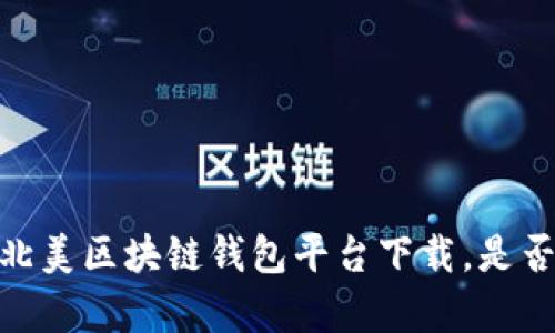 揭开神秘面纱:北美区块链钱包平台下载,是否真的值得信赖?