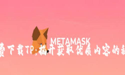 免费下载TP:揭开获取优质内容的秘密