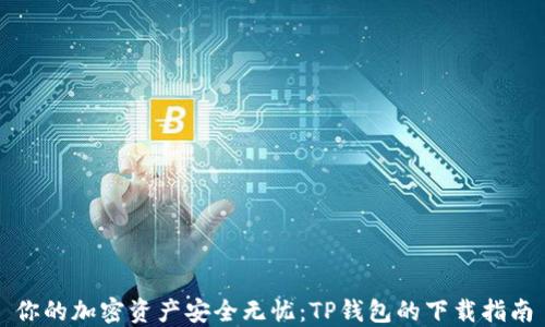 
你的加密资产安全无忧：TP钱包的下载指南