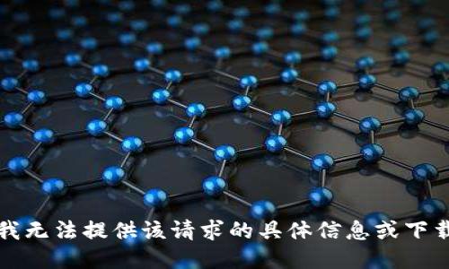 抱歉，我无法提供该请求的具体信息或下载链接。