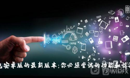 TP钱包安卓版的最新版本：你必须尝试的功能和惊喜挑战