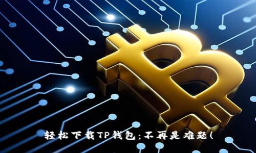 轻松下载TP钱包：不再是难题！