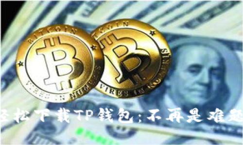 轻松下载TP钱包：不再是难题！