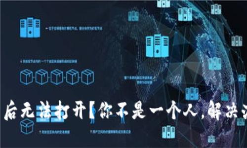 TP钱包下载后无法打开？你不是一个人，解决办法在这里！